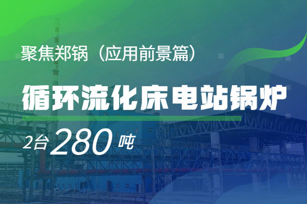   聚焦银河正规官网2*280t/h循环流化床电站锅炉（应用前景篇）